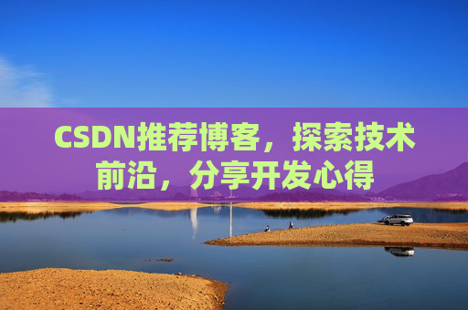 CSDN推荐博客，探索技术前沿，分享开发心得